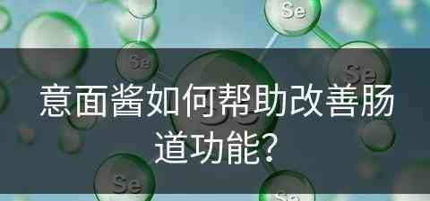 意面酱如何帮助改善肠道功能？